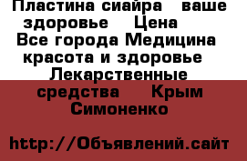 Пластина сиайра - ваше здоровье. › Цена ­ 1 - Все города Медицина, красота и здоровье » Лекарственные средства   . Крым,Симоненко